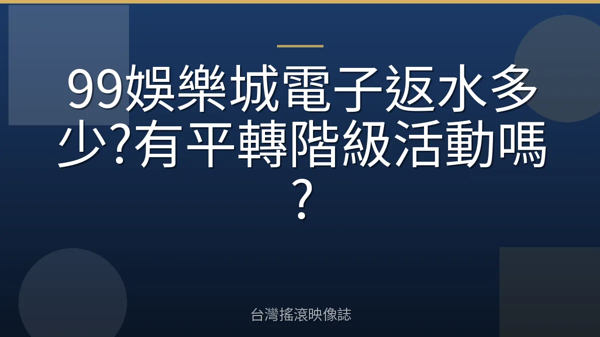 99娛樂城電子返水多少?有平轉階級活動嗎?