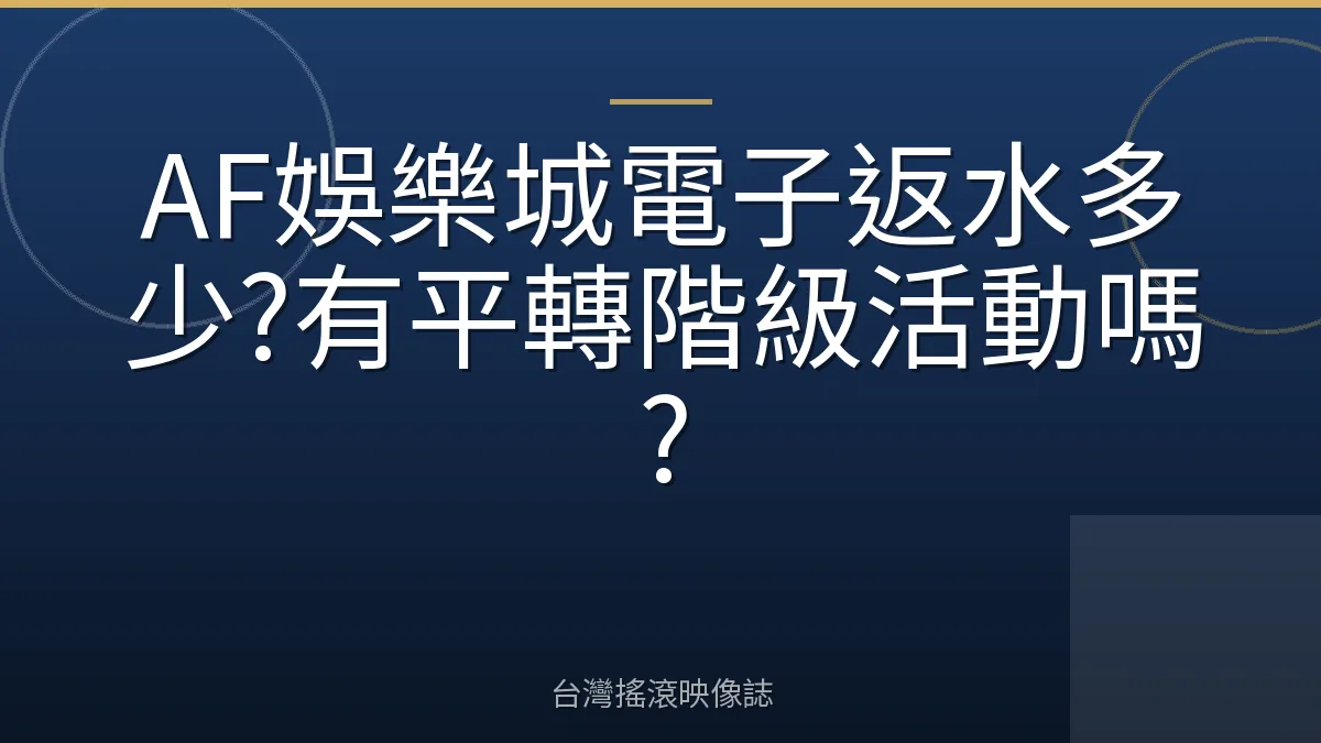 AF娛樂城電子返水多少?有平轉階級活動嗎?