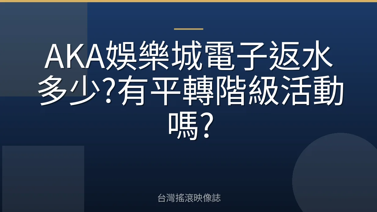 AKA娛樂城電子返水多少?有平轉階級活動嗎?