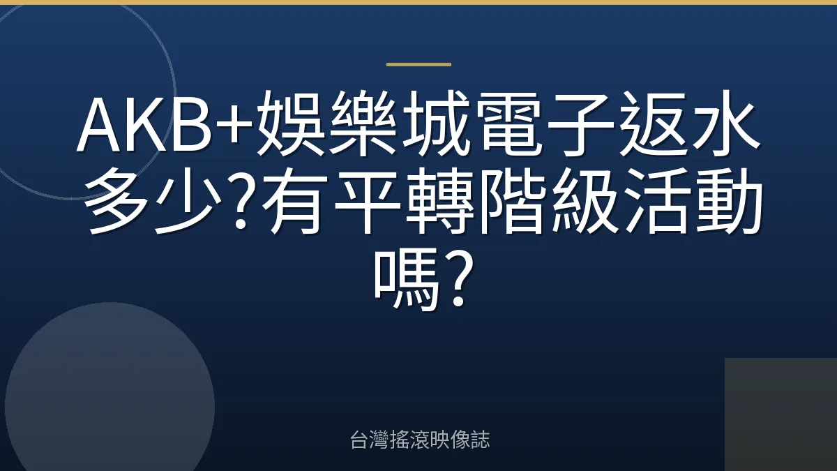 AKB+娛樂城電子返水多少?有平轉階級活動嗎?