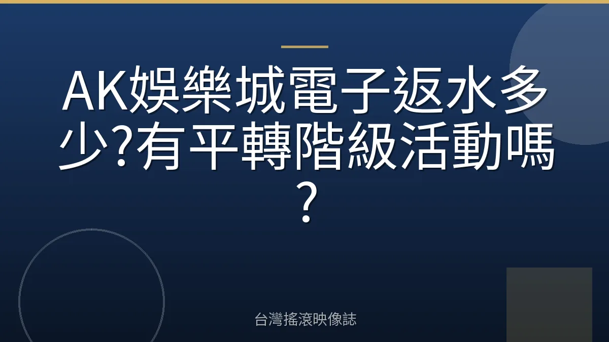 AK娛樂城電子返水多少?有平轉階級活動嗎?