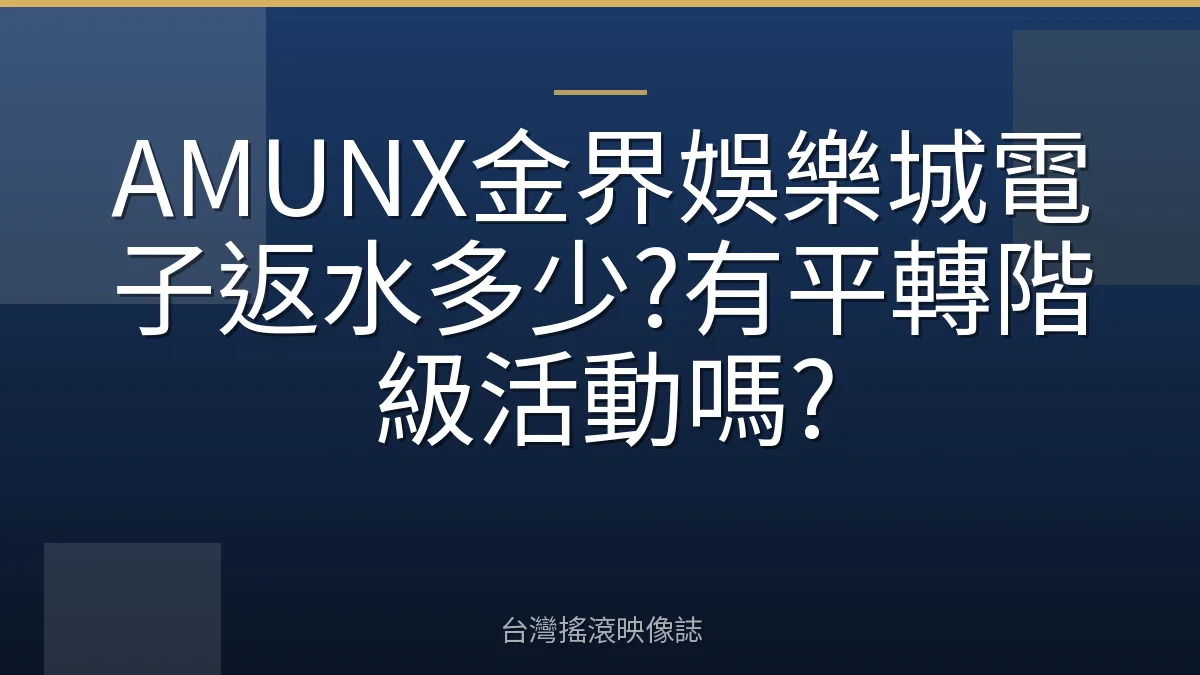 AMUNX金界娛樂城電子返水多少?有平轉階級活動嗎?