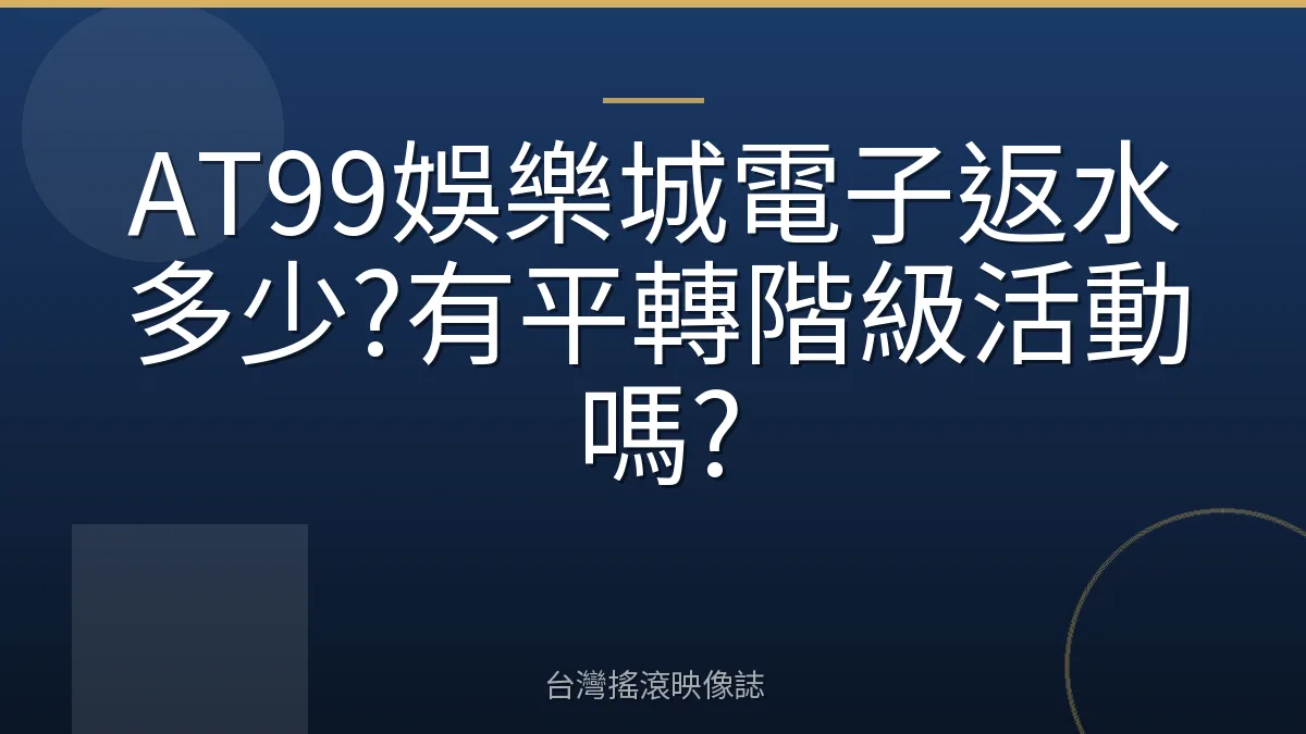 AT99娛樂城電子返水多少?有平轉階級活動嗎?