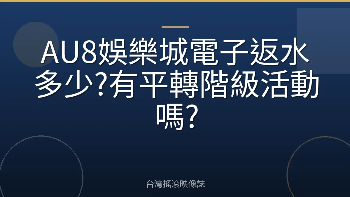 AU8娛樂城電子返水多少?有平轉階級活動嗎?