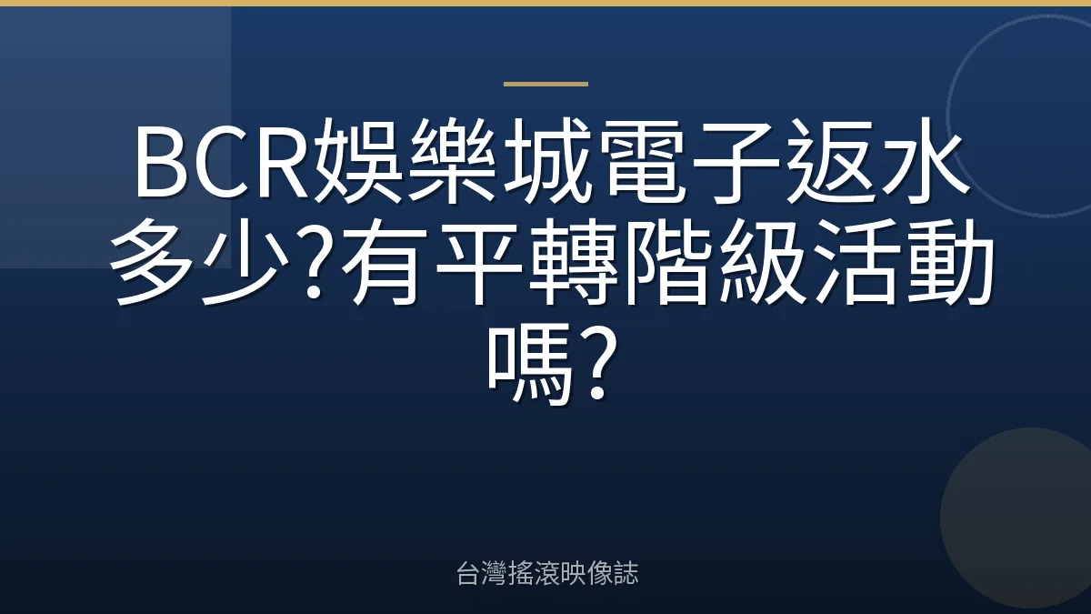 BCR娛樂城電子返水多少?有平轉階級活動嗎?