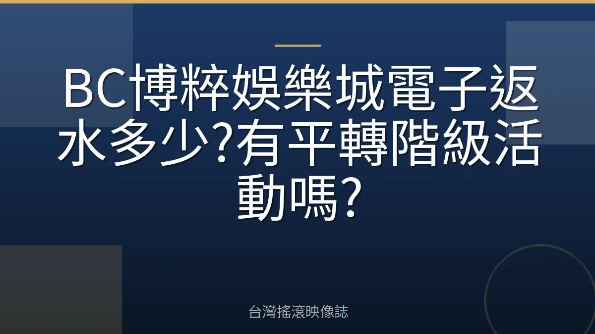 BC博粹娛樂城電子返水多少?有平轉階級活動嗎?