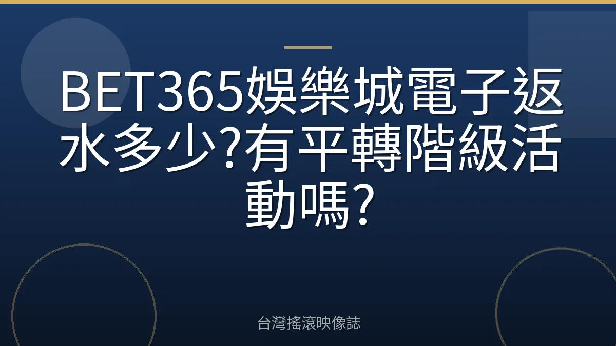BET365娛樂城電子返水多少?有平轉階級活動嗎?