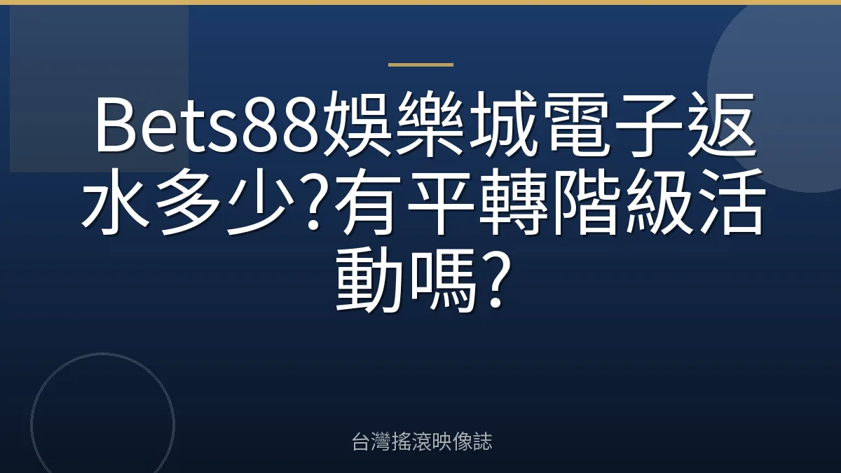 Bets88娛樂城電子返水多少?有平轉階級活動嗎?