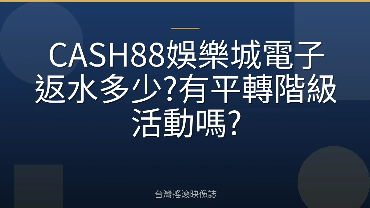 CASH88娛樂城電子返水多少?有平轉階級活動嗎?