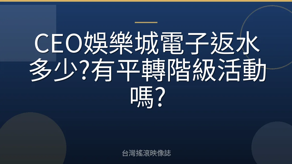 CEO娛樂城電子返水多少?有平轉階級活動嗎?