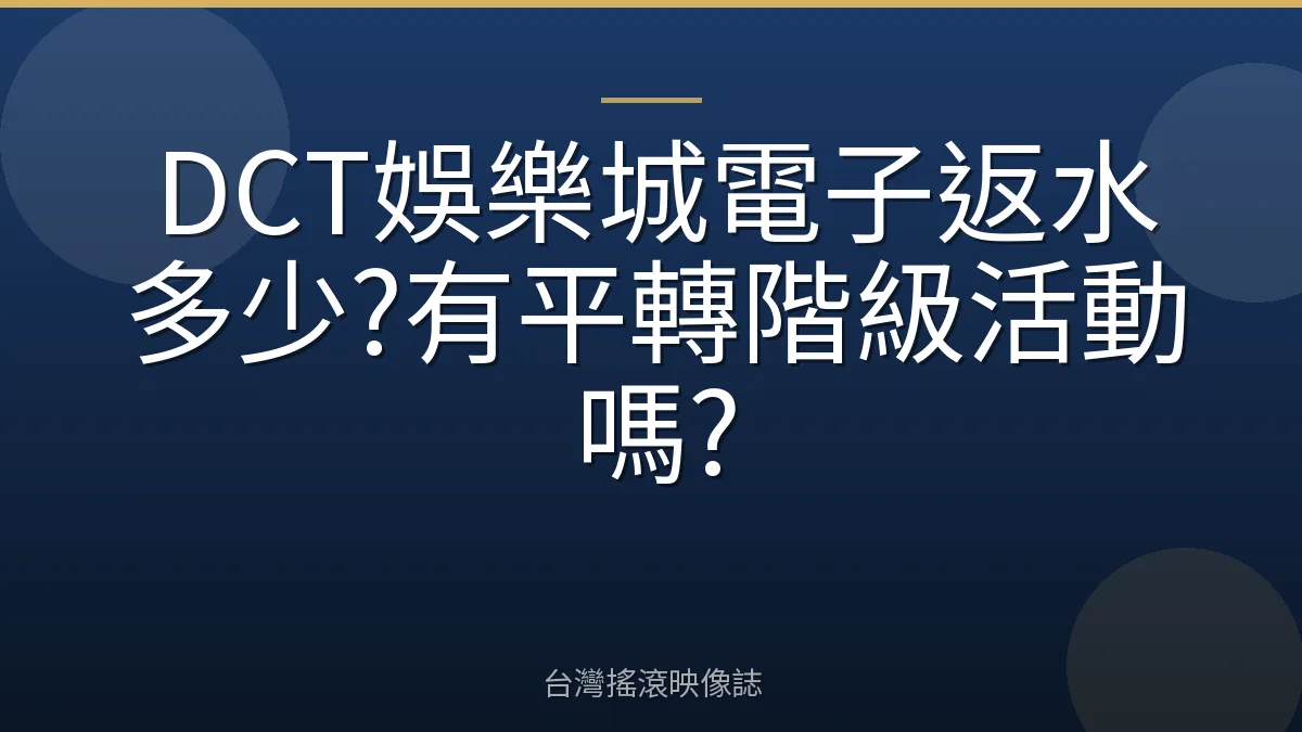 DCT娛樂城電子返水多少?有平轉階級活動嗎?