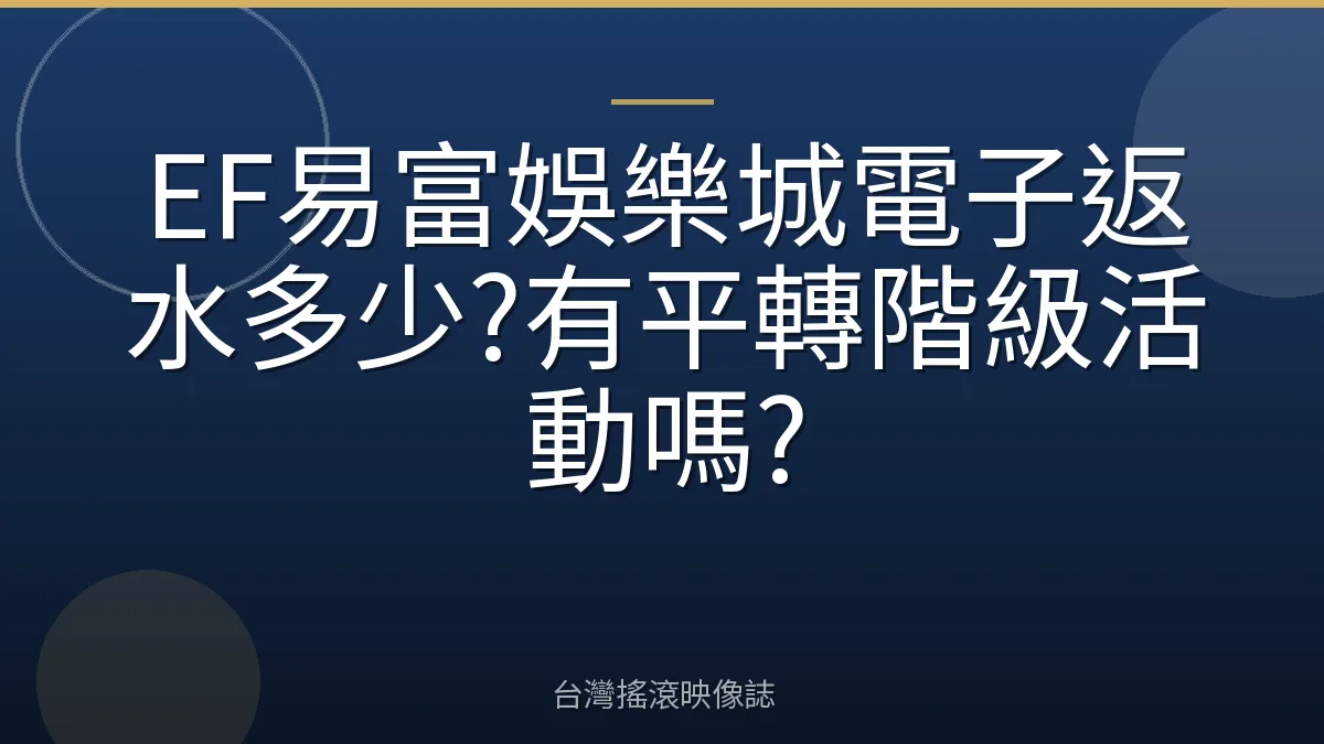 EF易富娛樂城電子返水多少?有平轉階級活動嗎?