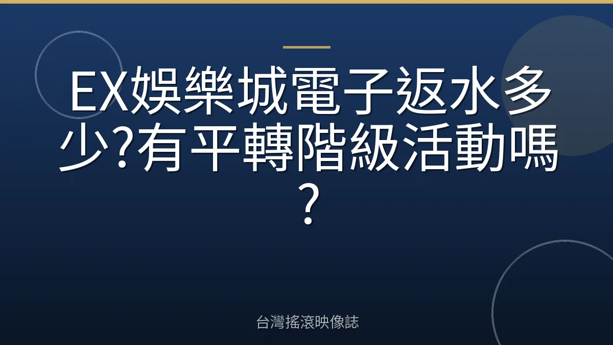 EX娛樂城電子返水多少?有平轉階級活動嗎?