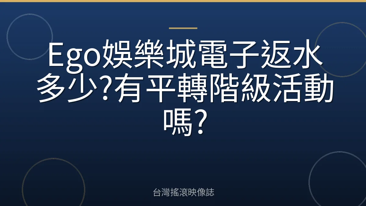Ego娛樂城電子返水多少?有平轉階級活動嗎?