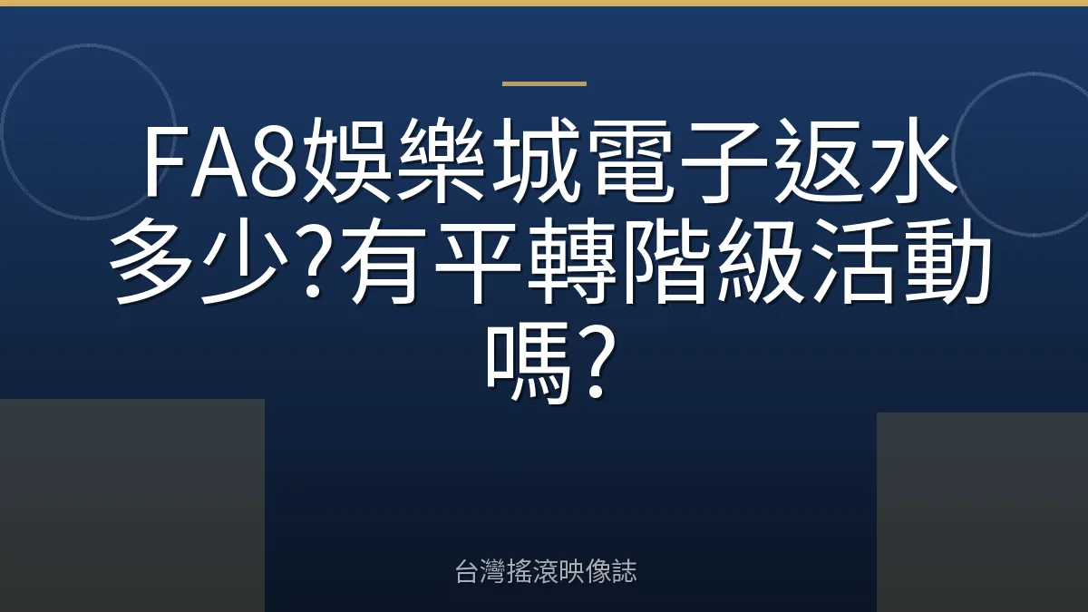 FA8娛樂城電子返水多少?有平轉階級活動嗎?