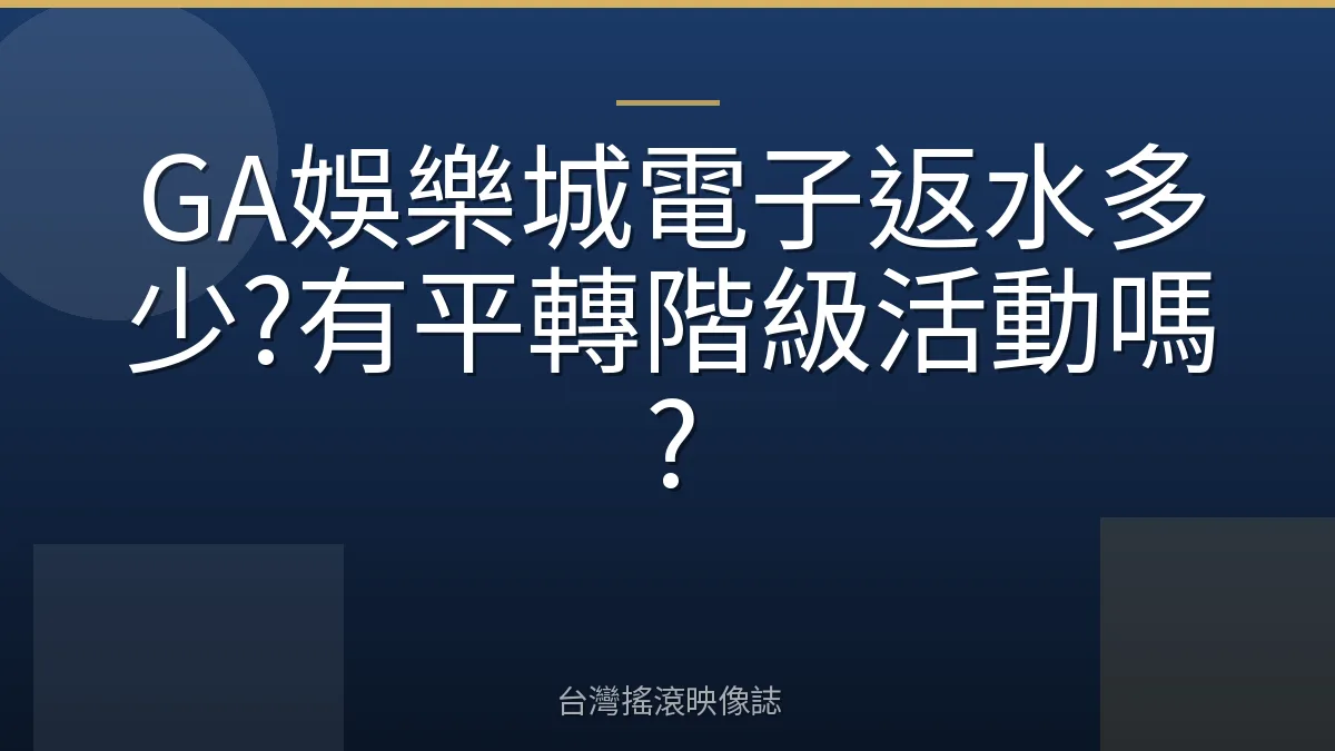 GA娛樂城電子返水多少?有平轉階級活動嗎?