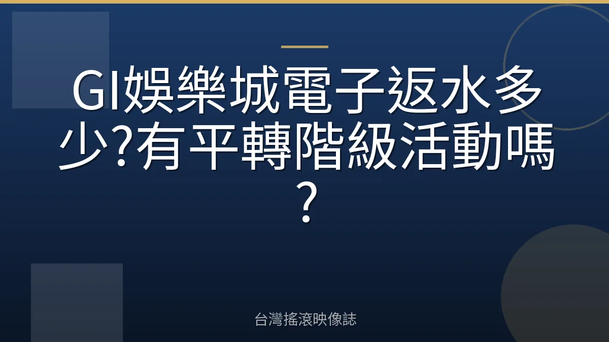 GI娛樂城電子返水多少?有平轉階級活動嗎?