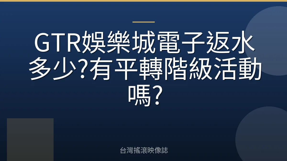 GTR娛樂城電子返水多少?有平轉階級活動嗎?