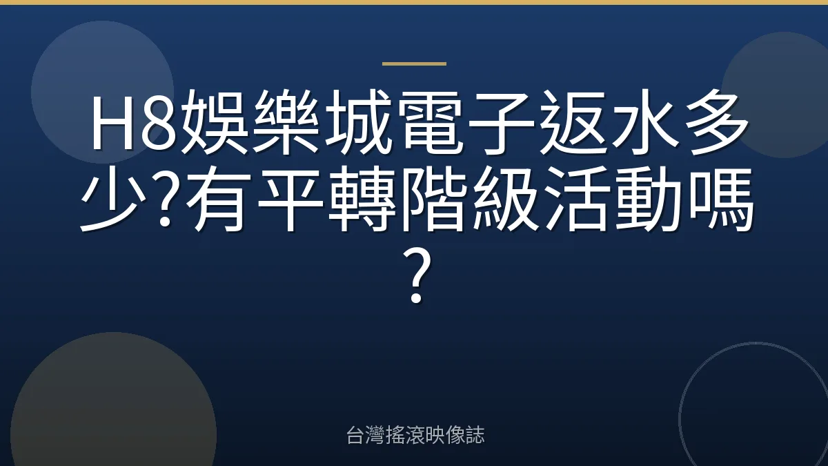 H8娛樂城電子返水多少?有平轉階級活動嗎?