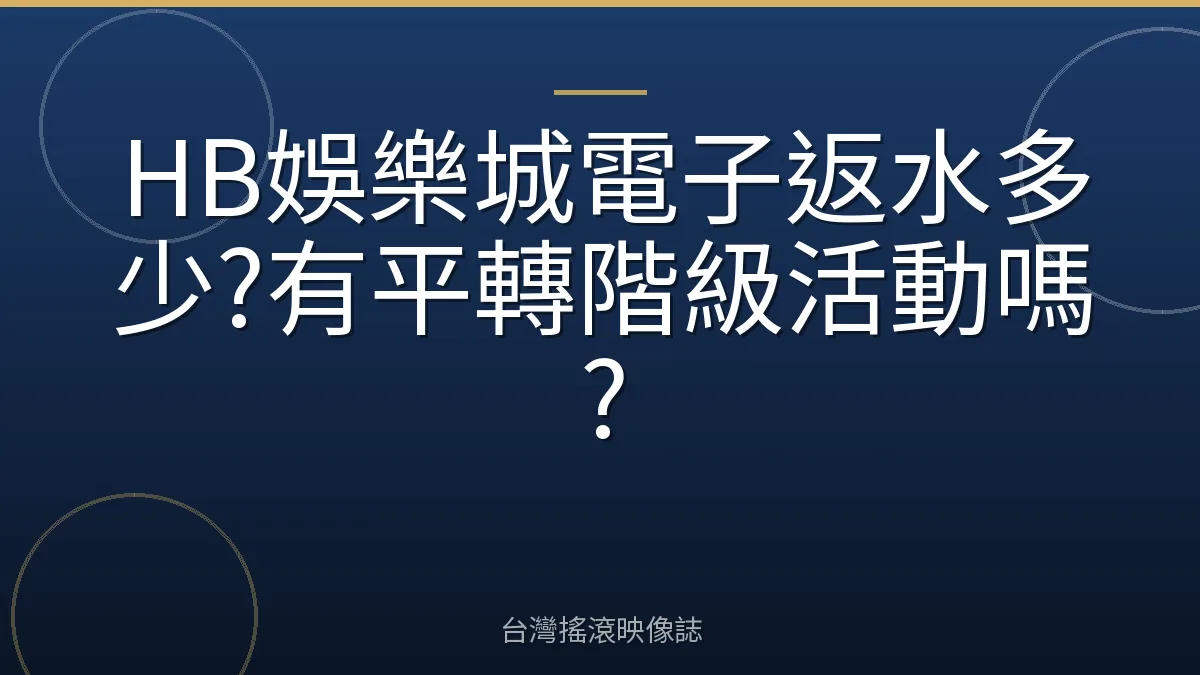 HB娛樂城電子返水多少?有平轉階級活動嗎?