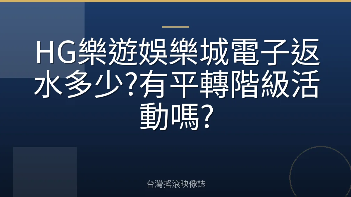HG樂遊娛樂城電子返水多少?有平轉階級活動嗎?