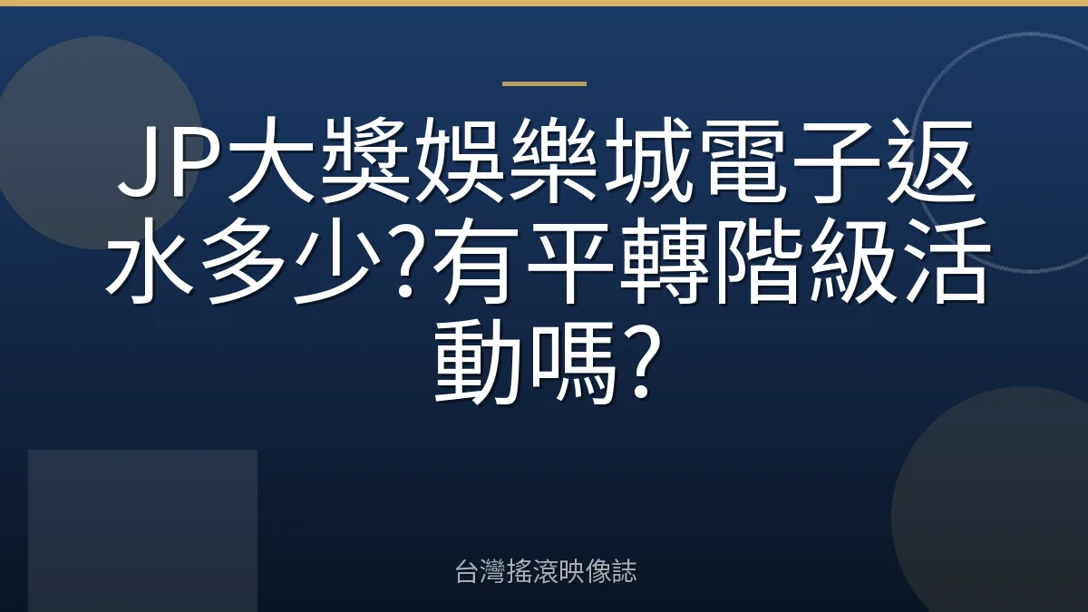 JP大獎娛樂城電子返水多少?有平轉階級活動嗎?