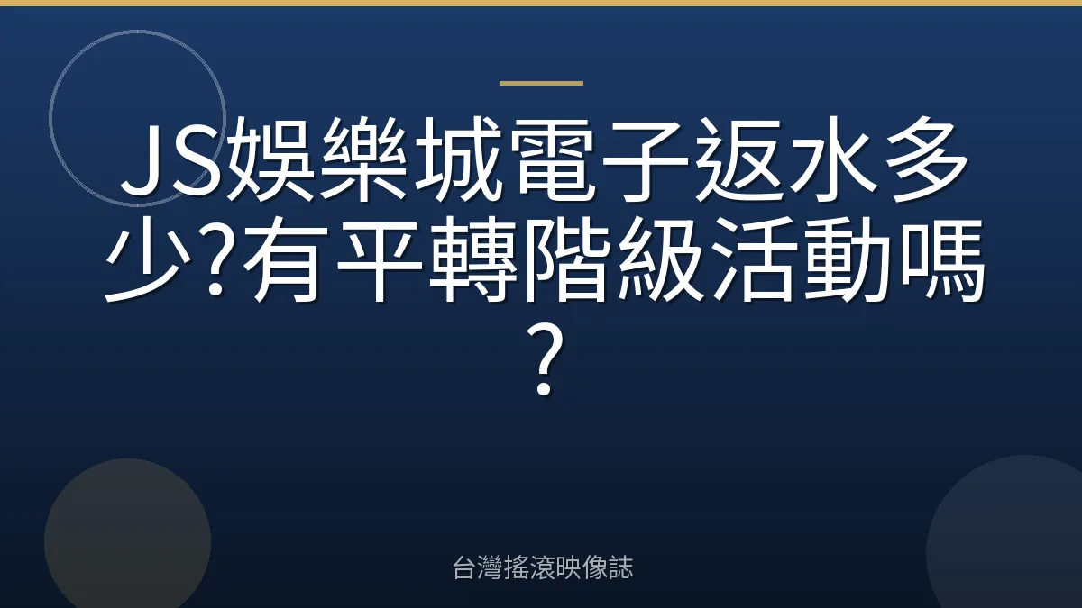 JS娛樂城電子返水多少?有平轉階級活動嗎?