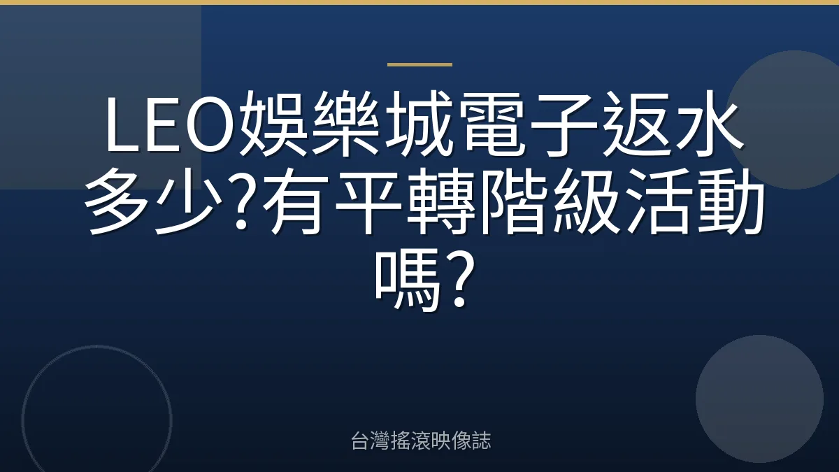LEO娛樂城電子返水多少?有平轉階級活動嗎?