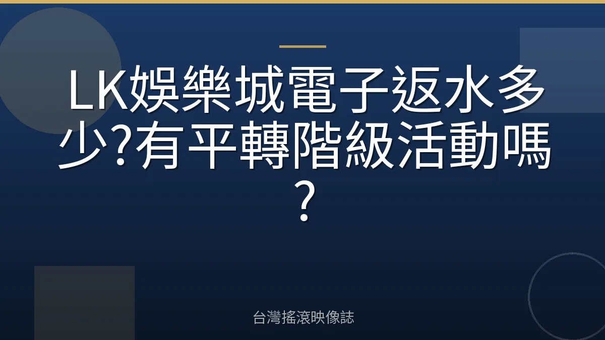 LK娛樂城電子返水多少?有平轉階級活動嗎?