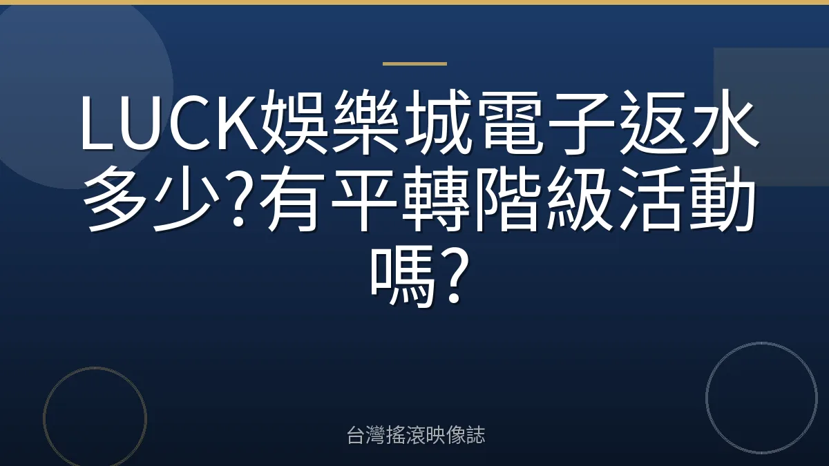 LUCK娛樂城電子返水多少?有平轉階級活動嗎?