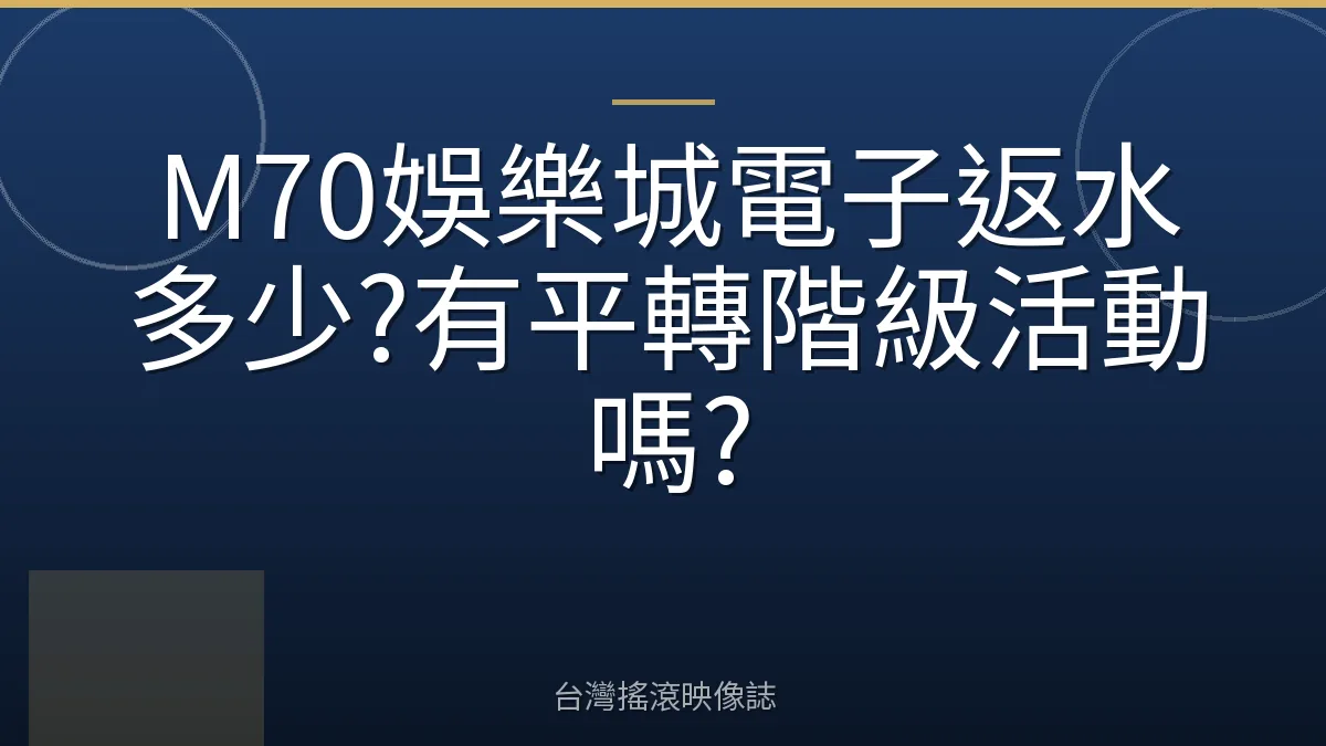 M70娛樂城電子返水多少?有平轉階級活動嗎?