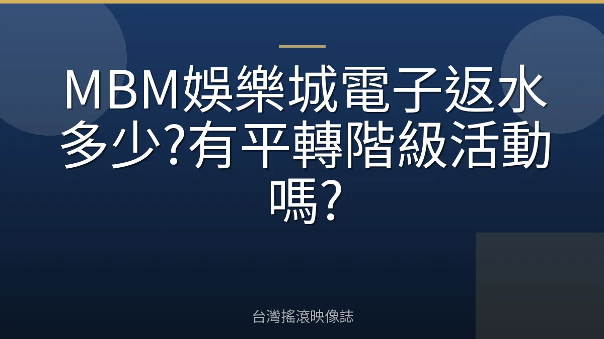 MBM娛樂城電子返水多少?有平轉階級活動嗎?
