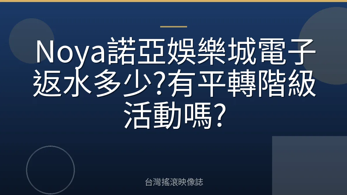 Noya諾亞娛樂城電子返水多少?有平轉階級活動嗎?
