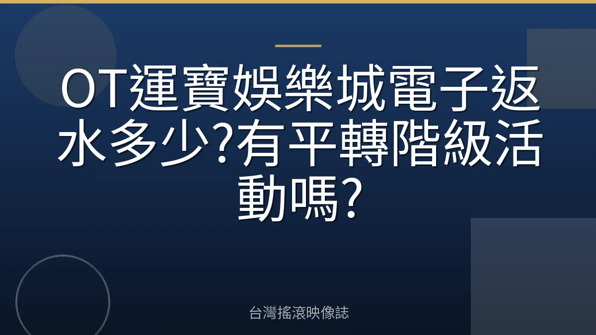 OT運寶娛樂城電子返水多少?有平轉階級活動嗎?