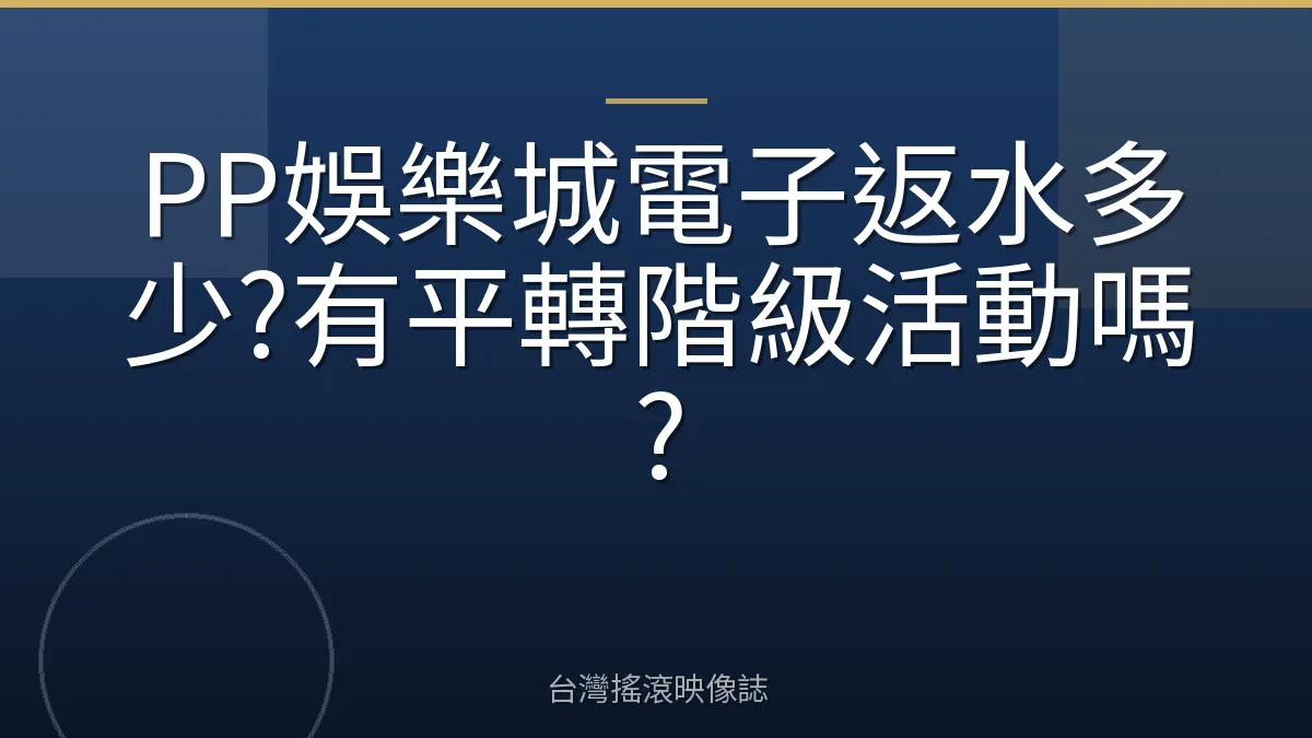PP娛樂城電子返水多少?有平轉階級活動嗎?