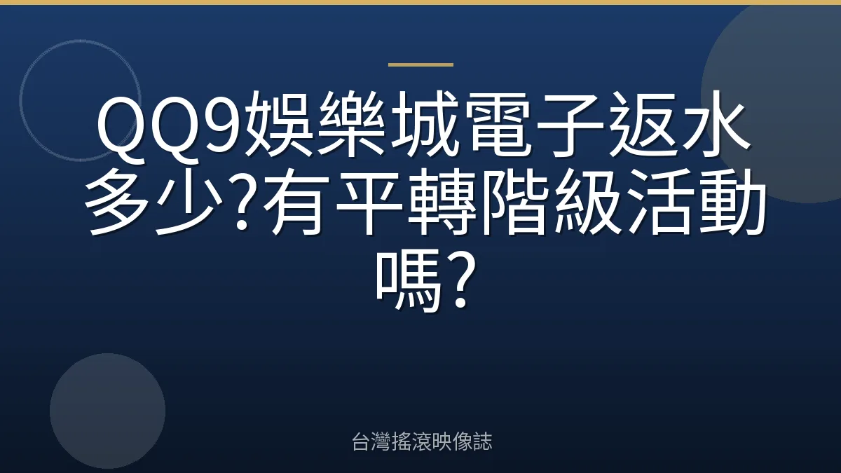 QQ9娛樂城電子返水多少?有平轉階級活動嗎?