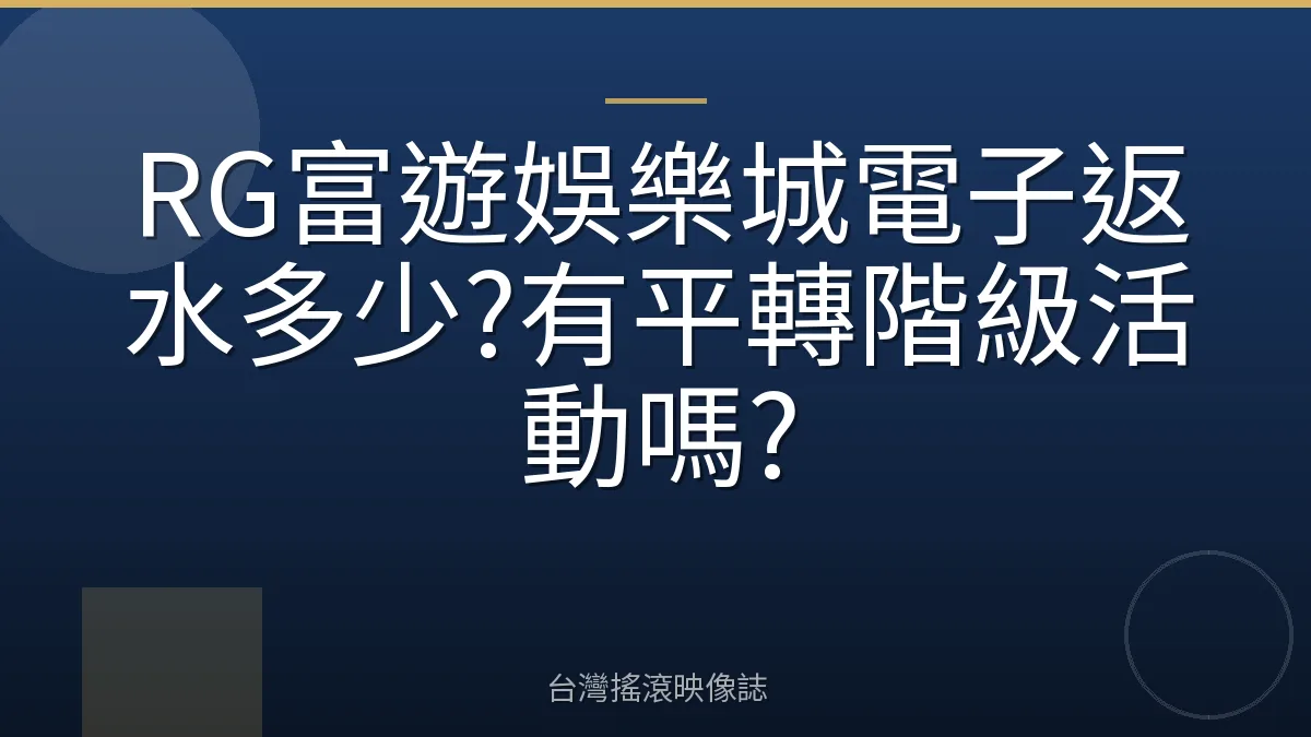 RG富遊娛樂城電子返水多少?有平轉階級活動嗎?