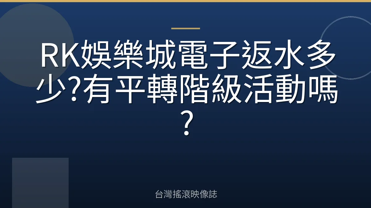 RK娛樂城電子返水多少?有平轉階級活動嗎?
