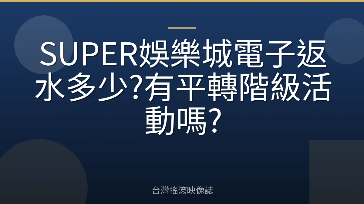 SUPER娛樂城電子返水多少?有平轉階級活動嗎?