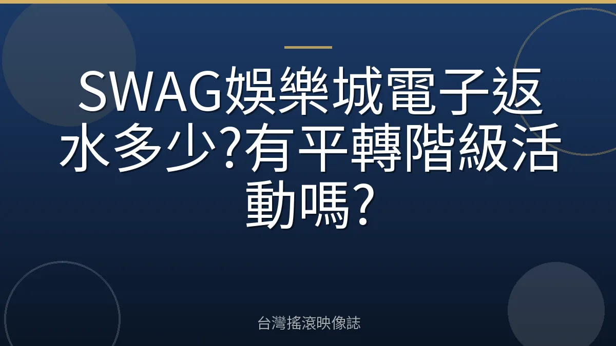 SWAG娛樂城電子返水多少?有平轉階級活動嗎?