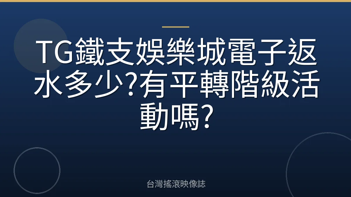 TG鐵支娛樂城電子返水多少?有平轉階級活動嗎?