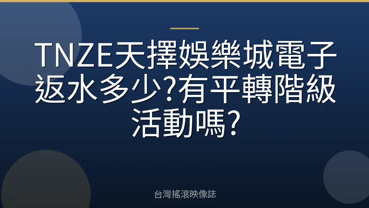 TNZE天擇娛樂城電子返水多少?有平轉階級活動嗎?