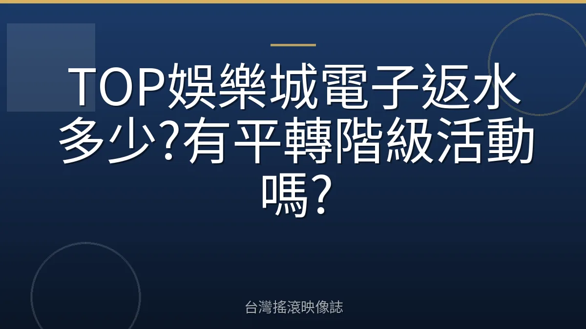TOP娛樂城電子返水多少?有平轉階級活動嗎?