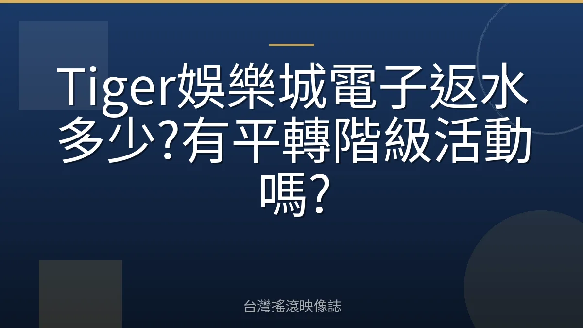 Tiger娛樂城電子返水多少?有平轉階級活動嗎?