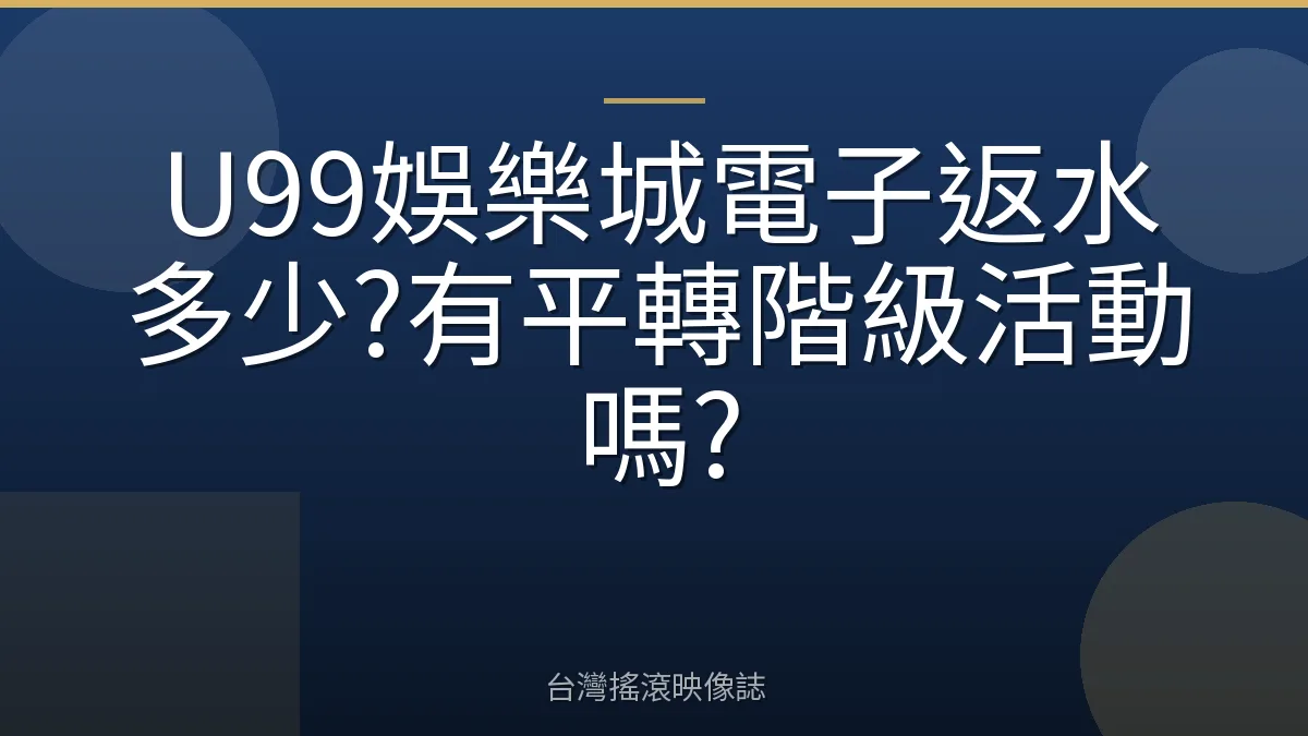 U99娛樂城電子返水多少?有平轉階級活動嗎?