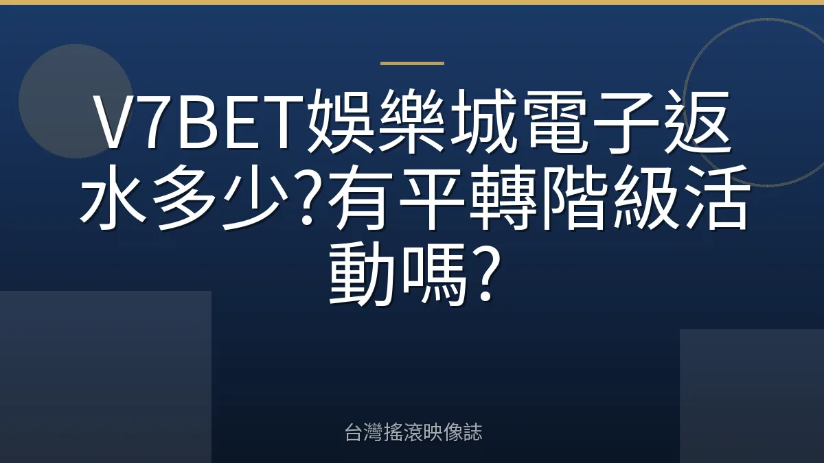 V7BET娛樂城電子返水多少?有平轉階級活動嗎?