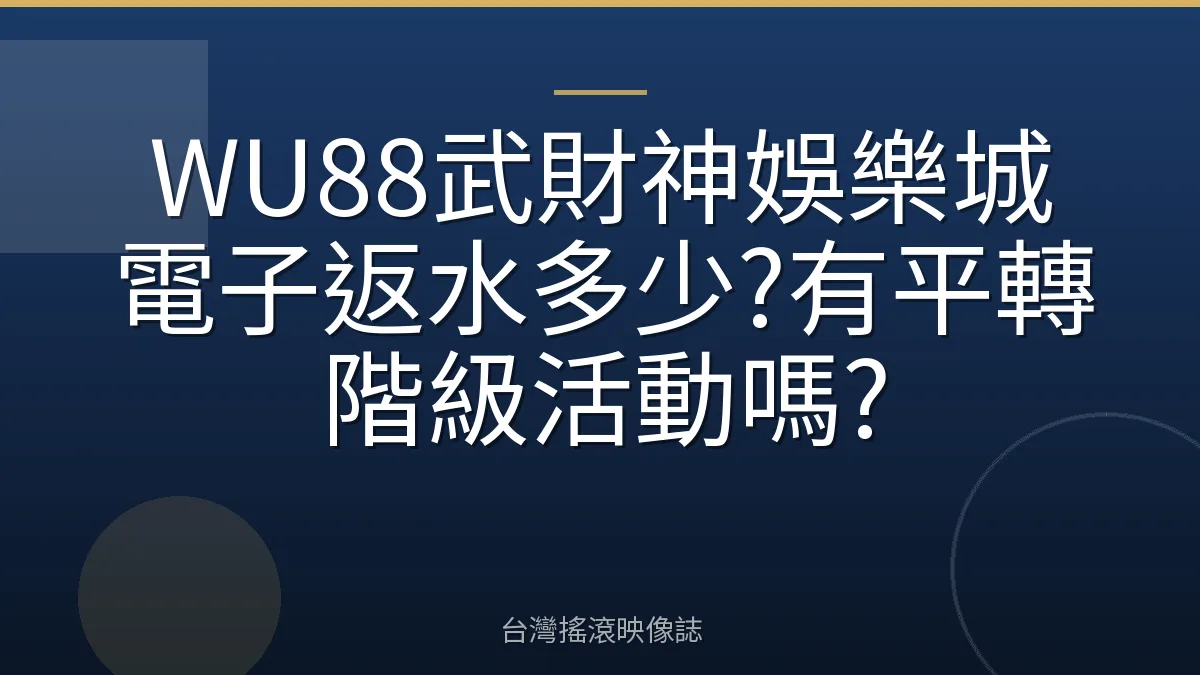 WU88武財神娛樂城電子返水多少?有平轉階級活動嗎?