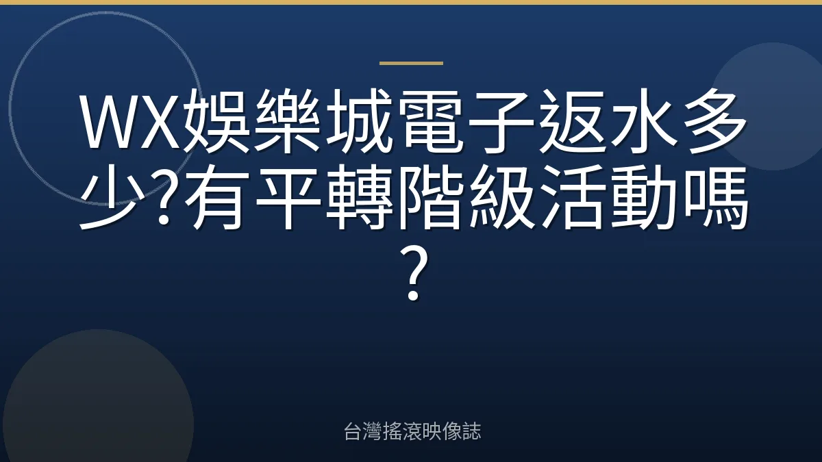 WX娛樂城電子返水多少?有平轉階級活動嗎?
