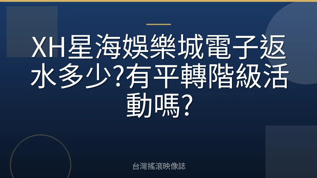 XH星海娛樂城電子返水多少?有平轉階級活動嗎?