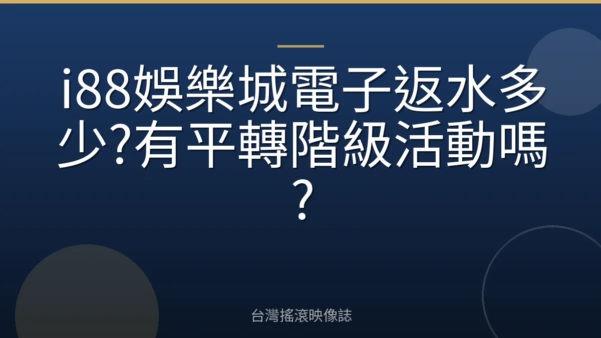 i88娛樂城電子返水多少?有平轉階級活動嗎?